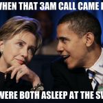 Obama & Hillary | WHEN THAT 3AM CALL CAME IN THEY WERE BOTH ASLEEP AT THE SWITCH | image tagged in obama  hillary | made w/ Imgflip meme maker