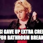 Pitch Perfect | YES! GAVE UP EXTRA CREDIT FOR BATHROOM BREAK! | image tagged in pitch perfect | made w/ Imgflip meme maker