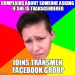 Incessantly Whiny Lesbian | COMPLAINS ABOUT SOMEONE ASKING IF SHE IS TRANSGENDERED JOINS TRANSMEN FACEBOOK GROUP | image tagged in incessantly whiny lesbian | made w/ Imgflip meme maker