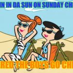 girls in pahrump be like | SOAKIN IN DA SUN ON SUNDAY CHRISSY WERED THE BOYS GO CHLOE | image tagged in girls in pahrump be like | made w/ Imgflip meme maker