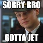 I'm out | SORRY BRO GOTTA JET | image tagged in fly leo,leonardo dicaprio,catch me if you can,reference,pilot,steak dinner | made w/ Imgflip meme maker