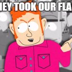 Southpark Jimbob | THEY TOOK OUR FLAG! | image tagged in southpark jimbob | made w/ Imgflip meme maker