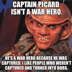 Ferengi | CAPTAIN PICARD ISN'T A WAR HERO. HE'S A WAR HERO BECAUSE HE WAS CAPTURED. I LIKE PEOPLE WHO WEREN'T CAPTURED AND TURNED INTO BORG. | image tagged in ferengi | made w/ Imgflip meme maker
