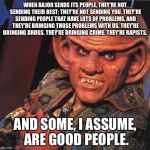 Ferengi | WHEN BAJOR SENDS ITS PEOPLE, THEY'RE NOT SENDING THEIR BEST; THEY'RE NOT SENDING YOU. THEY'RE SENDING PEOPLE THAT HAVE LOTS OF PROBLEMS, AND | image tagged in ferengi | made w/ Imgflip meme maker
