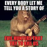 FTASasquatch | EVERY BODY LET ME TELL YOU A STORY OF EVIL HUNTERS THAT TRY TO KILL US | image tagged in ftasasquatch | made w/ Imgflip meme maker