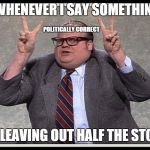 Politically Correct | WHENEVER I SAY SOMETHING I'M LEAVING OUT HALF THE STORY POLITICALLY CORRECT | image tagged in politically correct,chris farley,memes | made w/ Imgflip meme maker