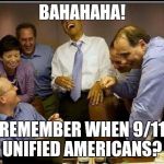 Obama laughing all the wayto the bank | BAHAHAHA! REMEMBER WHEN 9/11 UNIFIED AMERICANS? | image tagged in obama laughing all the wayto the bank | made w/ Imgflip meme maker