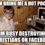 Atheists be like... | MOM BRING ME A HOT POCKET IM BUSY DESTROYING CHRISTIANS ON FACEBOOK | image tagged in mom's  basement guy,college liberal,atheist | made w/ Imgflip meme maker