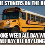 Good Guy Bus Driver | THE STONERS ON THE BUS SMOKE WEED ALL DAY WEED ALL DAY ALL DAY LONG! | image tagged in good guy bus driver | made w/ Imgflip meme maker