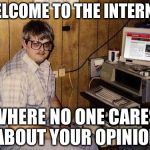 Internet Guide | WELCOME TO THE INTERNET WHERE NO ONE CARES ABOUT YOUR OPINION | image tagged in memes,internet guide | made w/ Imgflip meme maker