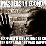  Over-Educated Problems | HAS MASTERS IN ECONOMICS COULD SEE AUSTERITY FAILING IN GREECE WHEN THE FIRST BAILOUT WAS IMPLEMENTED | image tagged in over-educated problems | made w/ Imgflip meme maker