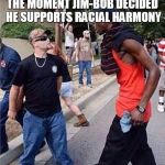 Racial Harmony | THE MOMENT JIM-BOB DECIDED HE SUPPORTS RACIAL HARMONY | image tagged in racial harmony | made w/ Imgflip meme maker