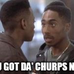 Tupac in Juice | YOU GOT DA' CHURPS NOW | image tagged in tupac in juice | made w/ Imgflip meme maker