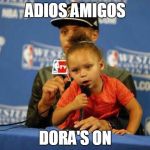 Riley Curry Says | ADIOS AMIGOS DORA'S ON | image tagged in riley curry says | made w/ Imgflip meme maker
