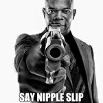 Say Nipple Slip | SAY NIPPLE SLIP 1 MORE TIME | image tagged in samuel jackson,loyalsockatxhamster | made w/ Imgflip meme maker