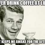 a cheeky half please guv | I NEVER DRINK COFFEE AT LUNCH I FIND IT KEEPS ME AWAKE FOR THE AFTERNOON | image tagged in vintage man,ronald reagan | made w/ Imgflip meme maker