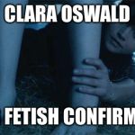 Clara's leg fetish | CLARA OSWALD LEG FETISH CONFIRMED | image tagged in doctor who legs,doctor who,memes,leg fetish | made w/ Imgflip meme maker