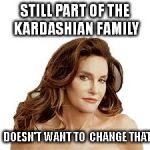Bruce Jenner degenerate | STILL PART OF THE KARDASHIAN FAMILY DOESN'T WANT TO  CHANGE THAT | image tagged in bruce jenner degenerate | made w/ Imgflip meme maker