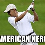 obama golf | AMERICAN NERO | image tagged in obama golf | made w/ Imgflip meme maker