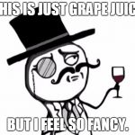 Like a Sir | THIS IS JUST GRAPE JUICE BUT I FEEL SO FANCY. | image tagged in like a sir | made w/ Imgflip meme maker