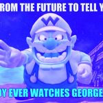 Future Wario | I COME FROM THE FUTURE TO TELL YOU THAT NOBODY EVER WATCHES GEORGE LOPEZ. | image tagged in future wario | made w/ Imgflip meme maker