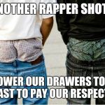 SaggyThugPants | ANOTHER RAPPER SHOT? WE LOWER OUR DRAWERS TO HALF MAST TO PAY OUR RESPECTS | image tagged in saggythugpants | made w/ Imgflip meme maker