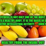 Need a fruit? | PHYSICAL FITNESS IS NOT ONLY ONE OF THE MOST IMPORTANT KEYS TO A HEALTHY BODY, IT IS THE BASIS OF DYNAMIC AND CREATIVE INTELLECTUAL ACTIVITY | image tagged in need a fruit | made w/ Imgflip meme maker