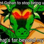 Shenron  | You want Gohan to stop being useless? Sorry, that's far beyond my power. | image tagged in shenron,dbz | made w/ Imgflip meme maker