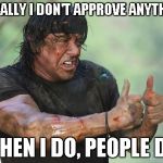 Rambo approved | USUALLY I DON'T APPROVE ANYTHING WHEN I DO, PEOPLE DIE | image tagged in rambo approved | made w/ Imgflip meme maker