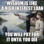 slavic wisdom | WISDOM IS LIKE A HIGH INTEREST LOAN YOU WILL PAY FOR IT UNTIL YOU DIE | image tagged in slavic wisdom | made w/ Imgflip meme maker