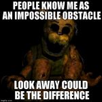 Golden freddy | PEOPLE KNOW ME AS AN IMPOSSIBLE OBSTACLE LOOK AWAY COULD BE THE DIFFERENCE | image tagged in golden freddy,fnaf | made w/ Imgflip meme maker