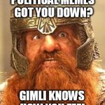 gimli knows, and wants whats best for you! | POLITICAL MEMES GOT YOU DOWN? GIMLI KNOWS HOW YOU FEEL | image tagged in gimli knew meme | made w/ Imgflip meme maker