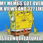 Really Imgflip Mods | MY MEME'S GOT OVER 6K VIEWS AND 327 LIKES STILL NOT FEATURED | image tagged in memes,angry spongebob,mods,imgflip | made w/ Imgflip meme maker