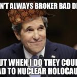 The most inept man in the world | I DON'T ALWAYS BROKER BAD DEALS BUT WHEN I DO THEY COULD LEAD TO NUCLEAR HOLOCAUST | image tagged in john kerry smiling,scumbag,iran,apocalypse | made w/ Imgflip meme maker