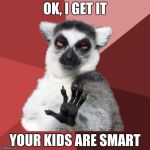 Chill Out Lemur | OK, I GET IT YOUR KIDS ARE SMART | image tagged in memes,chill out lemur | made w/ Imgflip meme maker