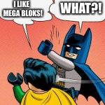 lego batman slapping robin | WHAT?! I LIKE  MEGA BLOKS! | image tagged in lego batman slapping robin | made w/ Imgflip meme maker