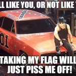 Kid Rock | I WILL LIKE YOU, OR NOT LIKE YOU! TAKING MY FLAG WILL 
JUST PISS ME OFF! | image tagged in kid rock | made w/ Imgflip meme maker