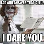 Nurse | GO AHEAD AND ANSWER THAT CELL PHONE I DARE YOU | image tagged in nurse | made w/ Imgflip meme maker