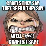 Bud LOL | CRAFTS THEY SAY, THEY'RE FUN THEY SAY! WELL *#@!  CRAFTS I SAY ! | image tagged in bud lol | made w/ Imgflip meme maker