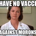 Nurse Ratched | WE HAVE NO VACCINES AGAINST MORONS | image tagged in nurse ratched | made w/ Imgflip meme maker