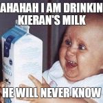 Milk Baby | HAHAHAH I AM DRINKING KIERAN'S MILK HE WILL NEVER KNOW | image tagged in milk baby | made w/ Imgflip meme maker