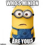 minion | WHO'S MINION ARE YOU? | image tagged in minion | made w/ Imgflip meme maker