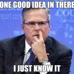 Jeb goes to sit with the adults. | ONE GOOD IDEA IN THERE I JUST KNOW IT | image tagged in jeb bush nostril explorer,jeb bush | made w/ Imgflip meme maker