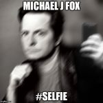 Michael J fox takes a selfie | MICHAEL J FOX #SELFIE | image tagged in michael j fox takes a selfie | made w/ Imgflip meme maker