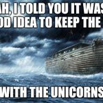 noahs ark | NOAH, I TOLD YOU IT WASN'T A GOOD IDEA TO KEEP THE LIONS WITH THE UNICORNS | image tagged in noahs ark | made w/ Imgflip meme maker
