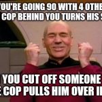 Driving Dirty | WHEN YOU'RE GOING 90 WITH 4 OTHER CARS AND THE COP BEHIND YOU TURNS HIS SIREN ON THEN YOU CUT OFF SOMEONE ELSE, SO THE COP PULLS HIM OVER IN | image tagged in funny,memes,excited picard,cops | made w/ Imgflip meme maker