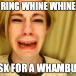 whine | QUICK, RING WHINE WHINE WHINE AND ASK FOR A WHAMBULANCE | image tagged in whine | made w/ Imgflip meme maker