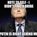 sepp blatter | NOTE TO SELF - I DIDN'T TAKE A BRIBE PUTIN IS RIGHT BEHIND ME | image tagged in sepp blatter | made w/ Imgflip meme maker