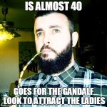 Overcompensating Oliver | IS ALMOST 40 GOES FOR THE GANDALF LOOK TO ATTRACT THE LADIES | image tagged in overcompensating oliver | made w/ Imgflip meme maker