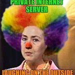 Bozo Hillary | PRIVATE INTERNET SERVER LAUGHING ON THE OUTSIDE CRYING ON THE INSIDE | image tagged in not funny | made w/ Imgflip meme maker